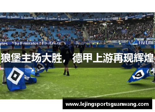 狼堡主场大胜，德甲上游再现辉煌