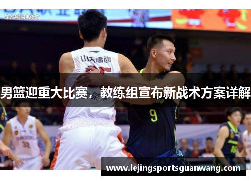 男篮迎重大比赛，教练组宣布新战术方案详解