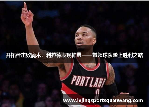 开拓者击败魔术，利拉德表现神勇——带领球队踏上胜利之路