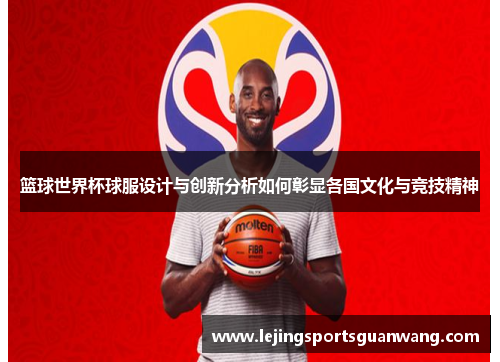 篮球世界杯球服设计与创新分析如何彰显各国文化与竞技精神