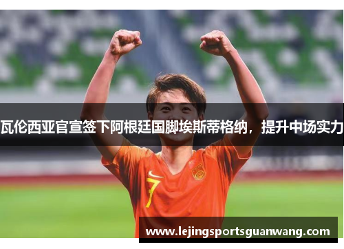 瓦伦西亚官宣签下阿根廷国脚埃斯蒂格纳，提升中场实力