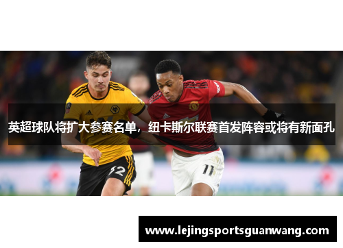 英超球队将扩大参赛名单，纽卡斯尔联赛首发阵容或将有新面孔