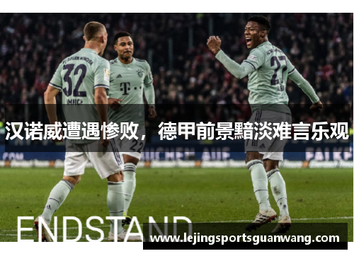 汉诺威遭遇惨败，德甲前景黯淡难言乐观