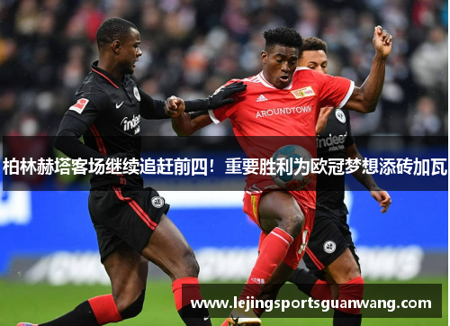 柏林赫塔客场继续追赶前四！重要胜利为欧冠梦想添砖加瓦