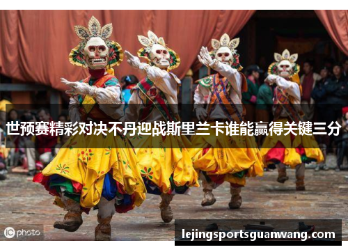 世预赛精彩对决不丹迎战斯里兰卡谁能赢得关键三分