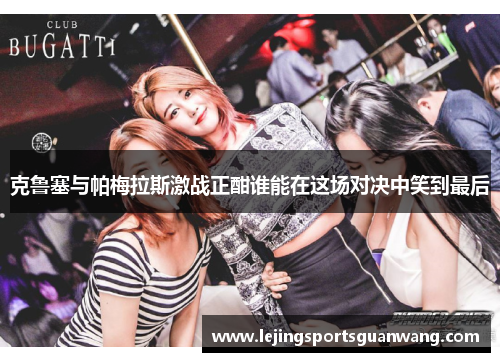 克鲁塞与帕梅拉斯激战正酣谁能在这场对决中笑到最后
