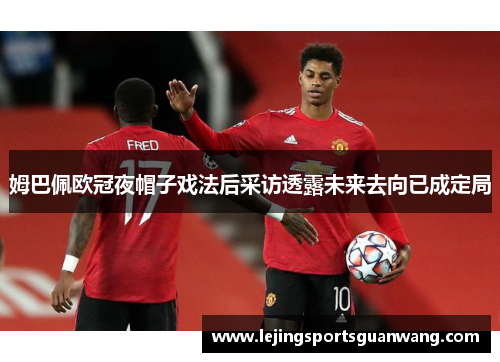 姆巴佩欧冠夜帽子戏法后采访透露未来去向已成定局