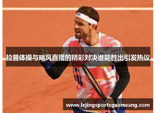 拉普体操与飓风直播的精彩对决谁能胜出引发热议